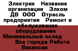 Электрик › Название организации ­ Элком-ДВ, ООО › Отрасль предприятия ­ Ремонт и обслуживание оборудования › Минимальный оклад ­ 30 000 - Все города Работа » Вакансии   . Ивановская обл.